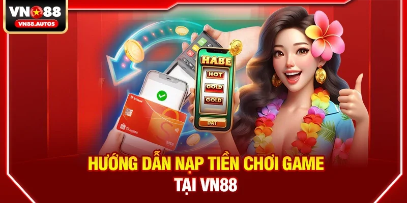 Hướng dẫn nạp tiền chơi game tại vn88