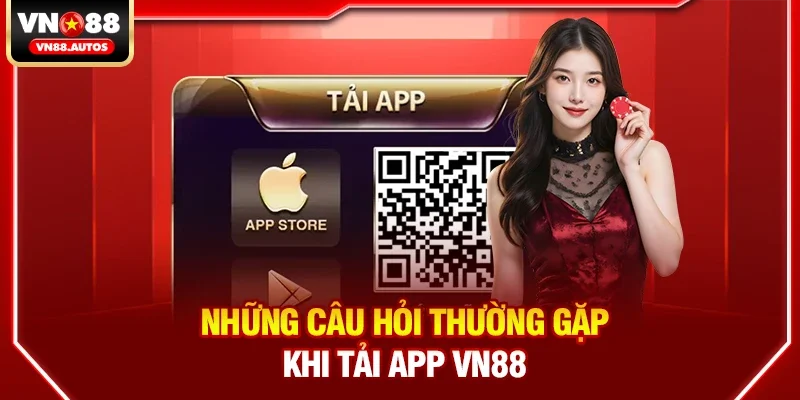 Những Câu Hỏi Thường Hay Gặp Khi Tải App Vn88