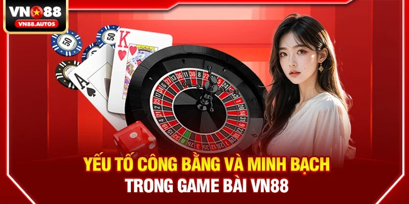 Yếu tố công bằng và minh bạch trong Game bài vn88
